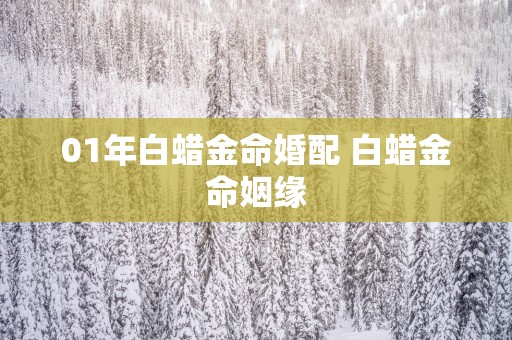 01年白蜡金命婚配 白蜡金命姻缘