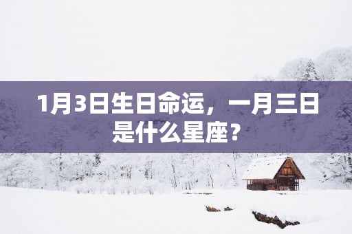 1月3日生日命运，一月三日是什么星座？