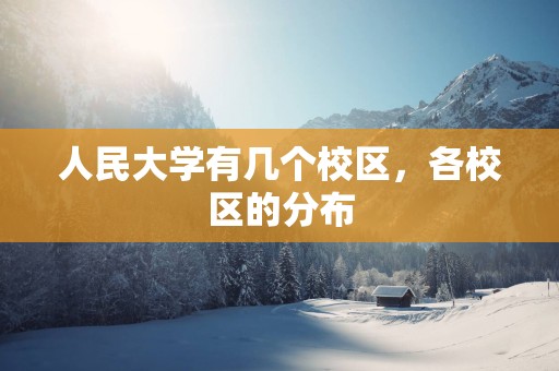 人民大学有几个校区，各校区的分布