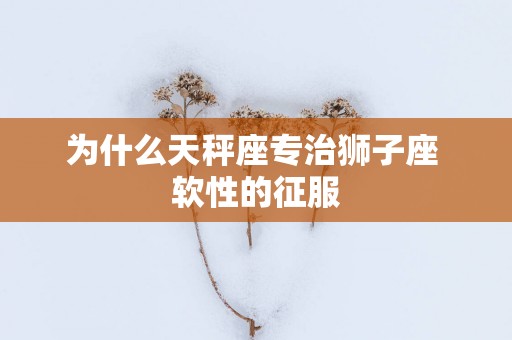 为什么天秤座专治狮子座 软性的征服