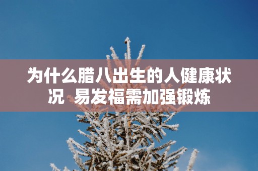为什么腊八出生的人健康状况  易发福需加强锻炼