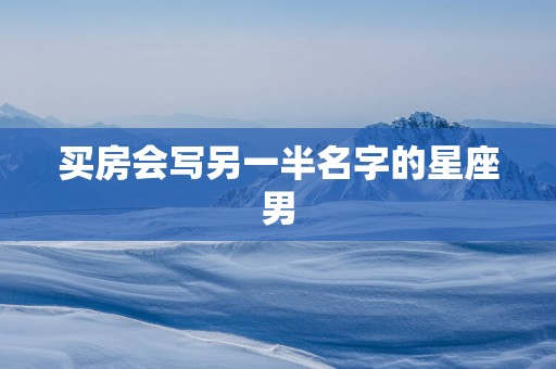 买房会写另一半名字的星座男