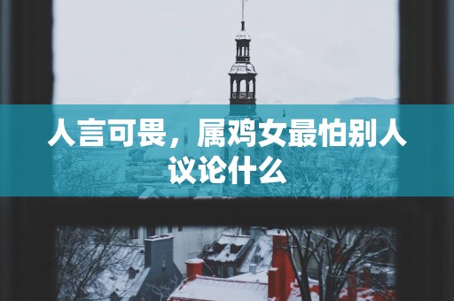 人言可畏，属鸡女最怕别人议论什么