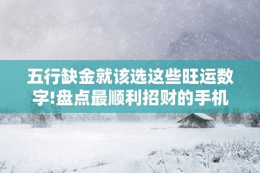 五行缺金就该选这些旺运数字!盘点最顺利招财的手机尾号!