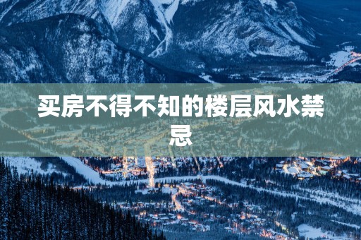 买房不得不知的楼层风水禁忌