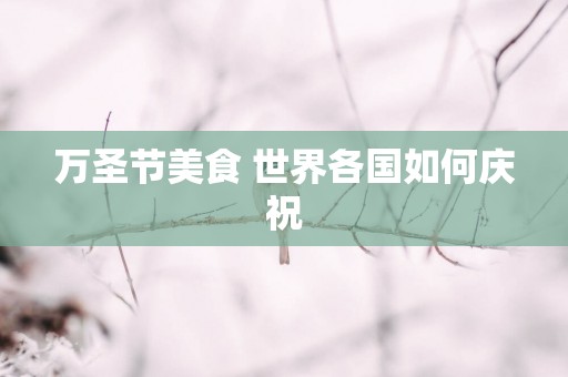 万圣节美食 世界各国如何庆祝