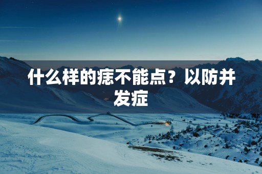 什么样的痣不能点？以防并发症
