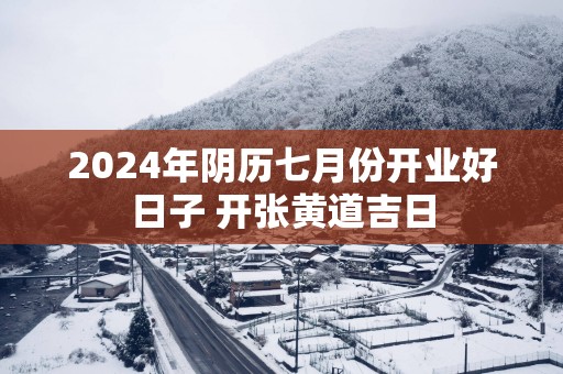 2025年阴历七月份开业好日子 开张黄道吉日