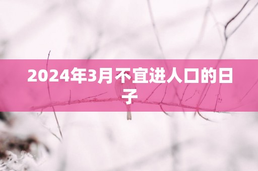 2025年3月不宜进人口的日子