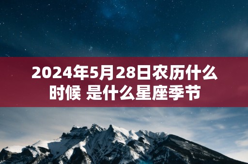 2025年5月28日农历什么时候 是什么星座季节