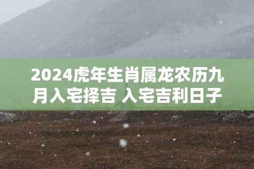 2024虎年生肖属龙农历九月入宅择吉 入宅吉利日子