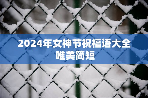 2025年女神节祝福语大全 唯美简短