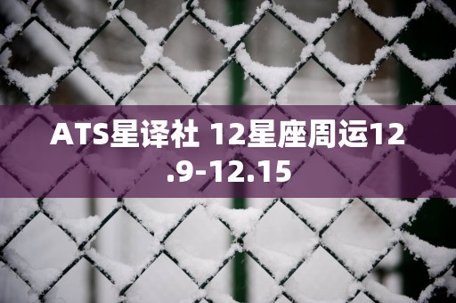 ATS星译社 12星座周运12.9-12.15