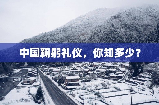中国鞠躬礼仪，你知多少？