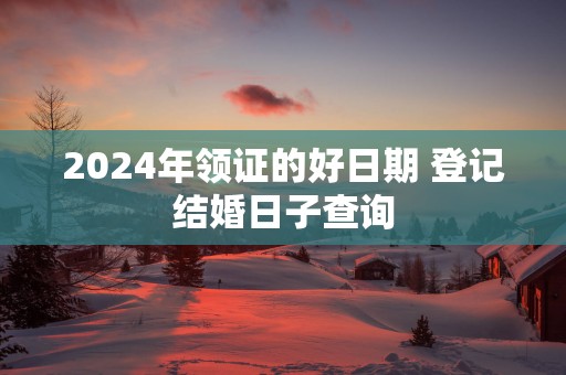 2025年领证的好日期 登记结婚日子查询