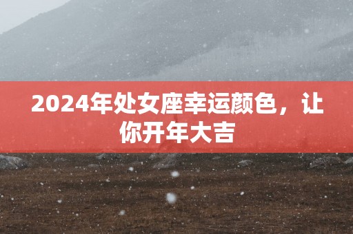 2025年处女座幸运颜色，让你开年大吉