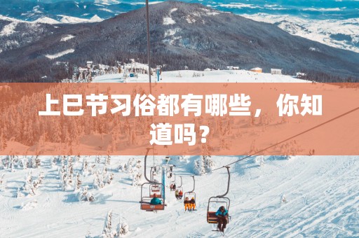 上巳节习俗都有哪些，你知道吗？