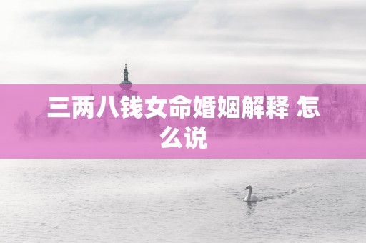 三两八钱女命婚姻解释 怎么说