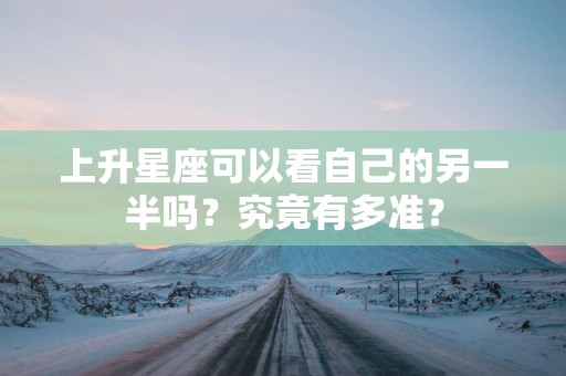 上升星座可以看自己的另一半吗？究竟有多准？