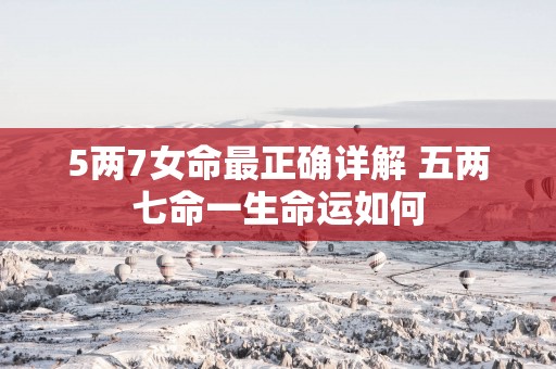5两7女命最正确详解 五两七命一生命运如何
