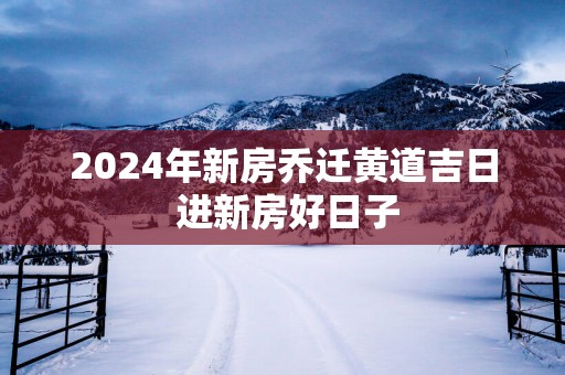 2025年新房乔迁黄道吉日 进新房好日子