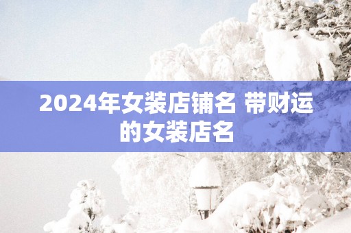 2025年女装店铺名 带财运的女装店名
