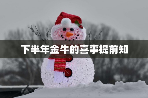 下半年金牛的喜事提前知