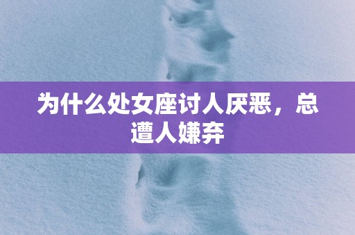 为什么处女座讨人厌恶，总遭人嫌弃
