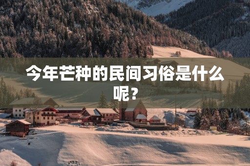 今年芒种的民间习俗是什么呢？