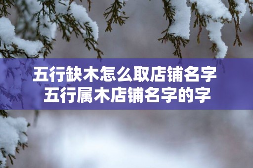 五行缺木怎么取店铺名字 五行属木店铺名字的字