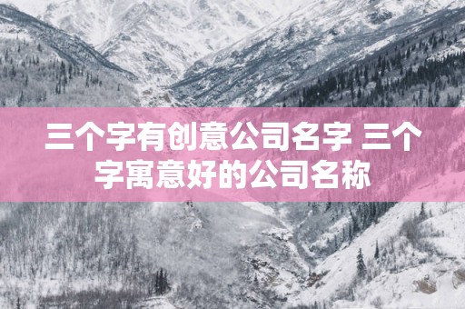 三个字有创意公司名字 三个字寓意好的公司名称