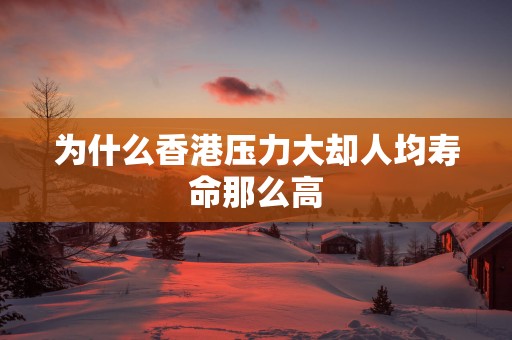 为什么香港压力大却人均寿命那么高