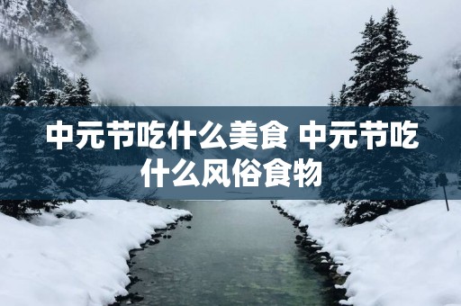 中元节吃什么美食 中元节吃什么风俗食物