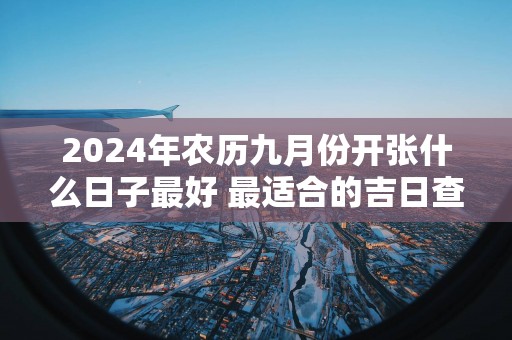 2025年农历九月份开张什么日子最好 最适合的吉日查询