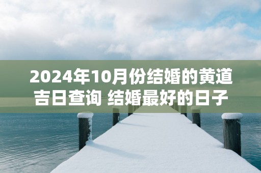 2025年10月份结婚的黄道吉日查询 结婚最好的日子