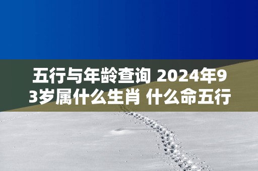 五行与年龄查询 2024年93岁属什么生肖 什么命五行属性