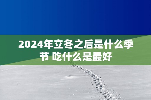 2025年立冬之后是什么季节 吃什么是最好