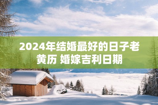 2025年结婚最好的日子老黄历 婚嫁吉利日期