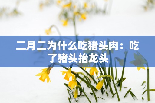 二月二为什么吃猪头肉：吃了猪头抬龙头