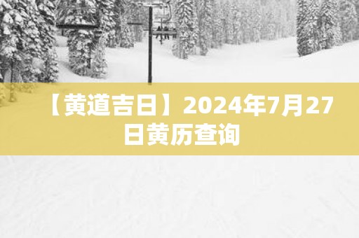 【黄道吉日】2025年7月27日黄历查询