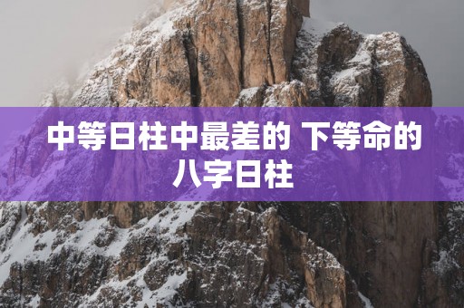 中等日柱中最差的 下等命的八字日柱