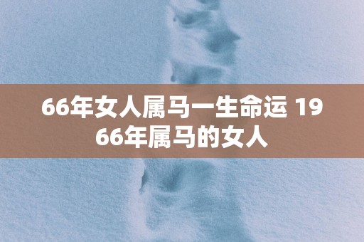 66年女人属马一生命运 1966年属马的女人