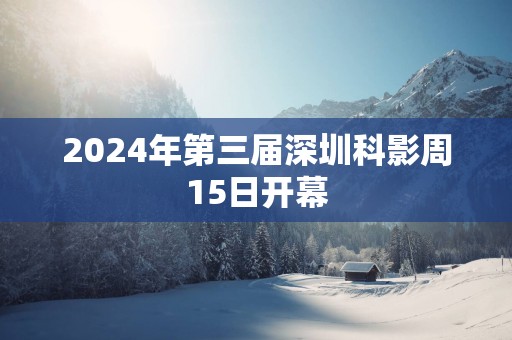 2025年第三届深圳科影周15日开幕