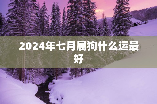 2025年七月属狗什么运最好