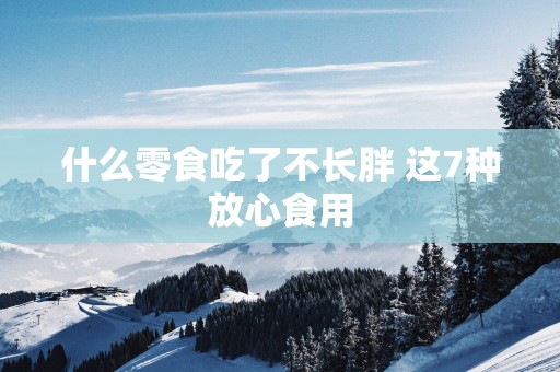 什么零食吃了不长胖 这7种放心食用