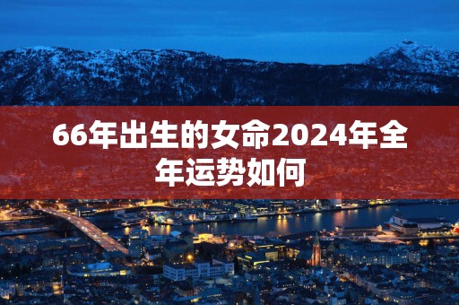 66年出生的女命2026年全年运势如何