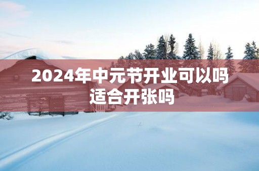 2025年中元节开业可以吗 适合开张吗