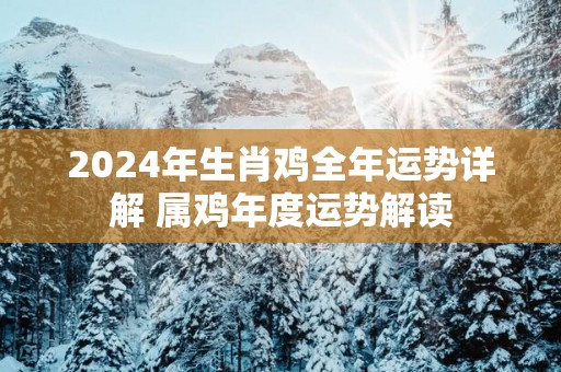 2025年生肖鸡全年运势详解 属鸡年度运势解读
