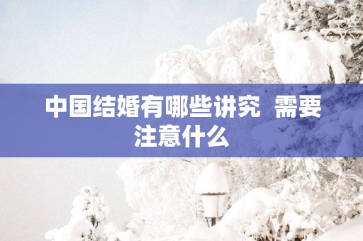中国结婚有哪些讲究  需要注意什么