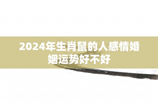 2025年生肖鼠的人感情婚姻运势好不好